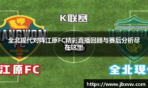 全北现代对阵江原FC精彩直播回顾与赛后分析尽在这里