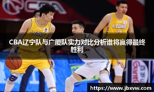CBA辽宁队与广厦队实力对比分析谁将赢得最终胜利