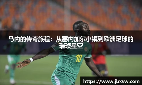 马内的传奇旅程：从塞内加尔小镇到欧洲足球的璀璨星空